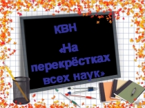 Презентация к сценарию КВН На перекрестках всех наук