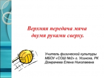 Верхняя передача мяча двумя руками сверху.