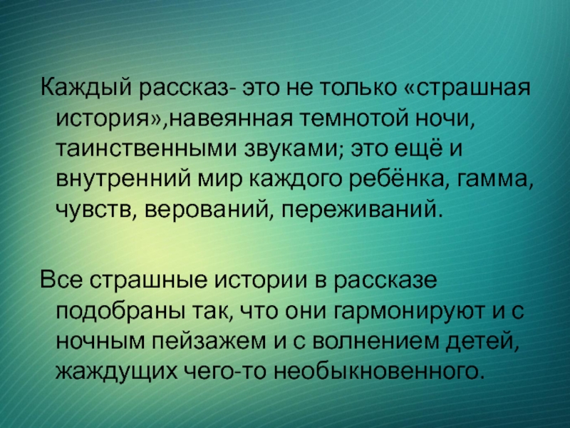 Каждый рассказ- это не только «страшная история»,навеянная темнотой ночи, таинственными звуками; это ещё и внутренний мир