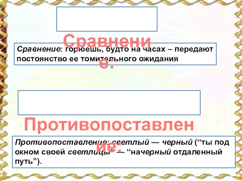 Сравнение: горюешь, будто на часах – передают постоянство ее томительного ожиданияПротивопоставление: светлый — черный (“ты под окном своей светлицы” — “начерный отдаленный путь”). Сравнение: Противопоставление: