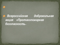 Всероссийская добровольная акция Противопожарная безопасность