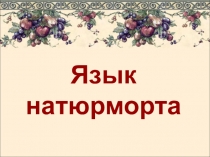 Презентация по изобразительному искусству Язык натюрморта ( 6 класс)