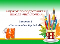 Презентация - кружок по подготовке к школе Знакомство с буквой И