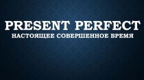 Презентация по английскому языку на тему: Present Perfect