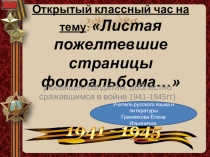 Презентация открытого классного часа Листая пожелтевшие страницы фотоальбома (посвящен солдатам ВОВ))
