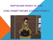 Познавательно-творческий проект Куда уходят письма, в какие города?