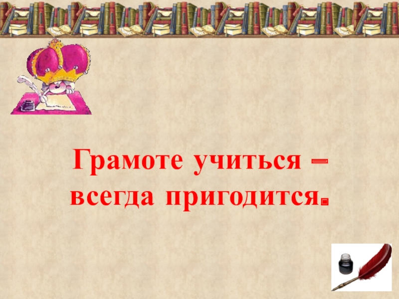 Учиться всегда пригодится. Грамоте учиться всегда пригодится. Учимся грамоте. Грамоте учиться всегда пригодится сочинение. Грамоте учиться всегда пригодится смысл пословицы.