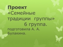 Презентация по проектной деятельности Семейные традиции 6 группы