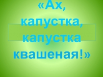 Презентация  АХ, капуста, капуста квашеная!