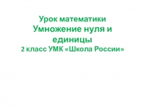 Презентация по математике на тему Умножение нуля и единицы (УМК Школа России)