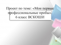 Мои первые профессиональные пробы( 6 класс)