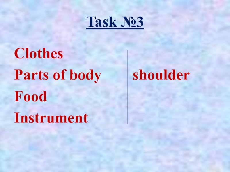 Task №3ClothesParts of body	    shoulderFoodInstrument
