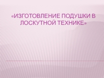 Презентация по технологии на тему  Изготовление подушки в лоскутной технике