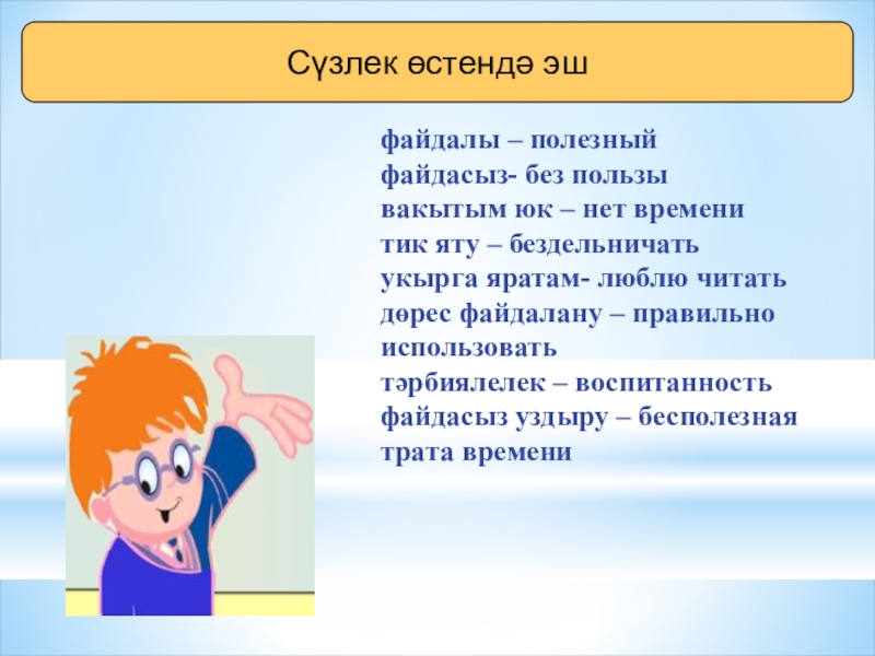 Сүзлек өстендә эш файдалы – полезныйфайдасыз- без пользывакытым юк – нет временитик яту – бездельничатьукырга яратам- люблю