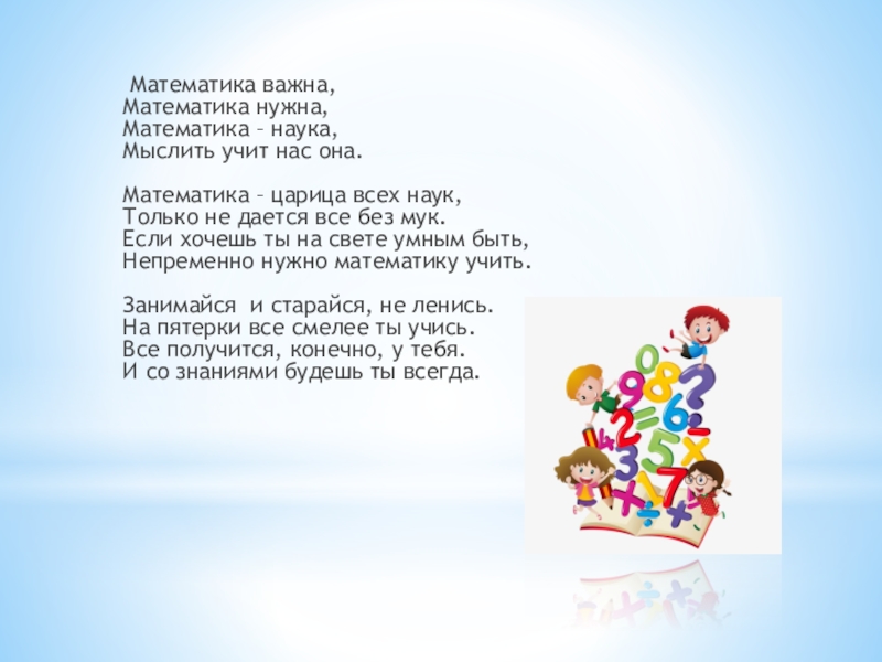  Математика важна, Математика нужна, Математика – наука, Мыслить учит нас она.  Математика – царица всех наук,