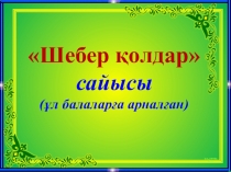 Технология пәнінен Шебер қолдар тақырыбында сыныптан тыс шараның презентациясы. 5,6,7,8 сыныптар