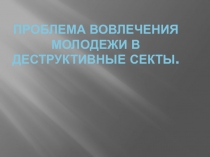 Проблема вовлечения молодежи в деструктивные секты.