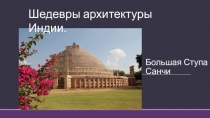Презентация по МХК на тему Шедевры архитектуры. Большая ступа в Санчи (10 класс)