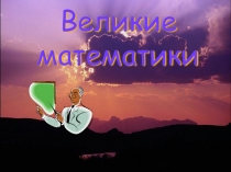 Презентация по математике Великие математики
