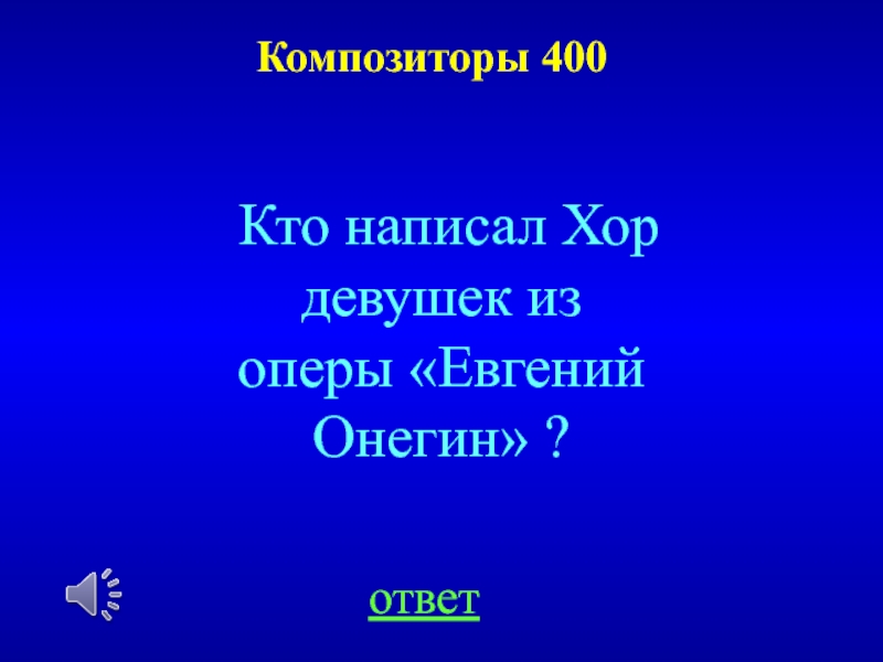 Композиторы 400ответКто написал Хор девушек из оперы «Евгений Онегин» ?