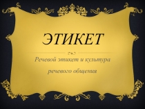 Презентация по культуре речи на тему: Речевой этикет и культура речевого общения ( 1 курс)