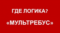 Презентация к открытому уроку по МХК Где логика? - Мультребус