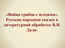 Презентация к уроку литературного чтения Война грибов с ягодами. Русская народная сказка в литературной обработке В. И. Даля