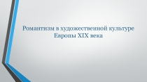 Презентация по мировой художественной культуре на тему Романтизм в художественной культуре Европы XIX века