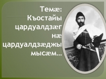 Презентация по осетинской литературе на тему Къостайы цардуалдзæг нæ цардуалдзæджы мысæм…