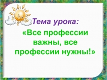 Презентация по внеклассному мероприятиюВсе профессии важны