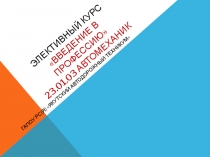 Презентация элективного курса на тему: Введение в профессию 21.01.03 Автомеханик