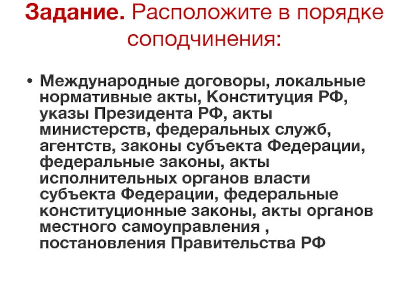 Задание. Расположите в порядке соподчинения: Международные договоры, локальные нормативные акты, Конституция РФ, указы Президента РФ, акты министерств, федеральных