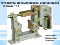 Презентация по оборудованию Устройство и принцип работы тормоза ТКТ