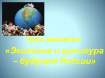 Презентация по экологии Экология и культура - будущее России