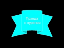 Презентация классного часа Правда о курении