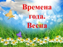 Презентация по познавательно-речевому развитию на тему Времена года. Весна.