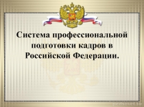 Презентация по профориентации на тему Система профессиональной подготовки кадров в Российской Федерации