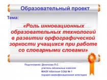 Презентация к образовательному проекту Роль инновационных образовательных технологий в развитии орфографической зоркости