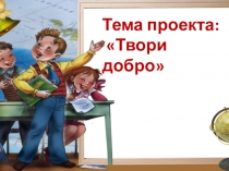 Презентация проекта Твори добро