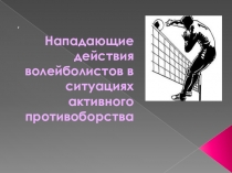 Нападающие действия волейболистов в ситуациях активного противоборства.