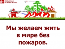 Презентация по пожарной безопасности Мы желаем жить без пожаров