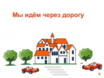 Презентация Мы идём через дорогу