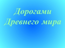 Презентация к внеклассному мероприятию по истории для 5-6 классов Дорогами Древнего мира
