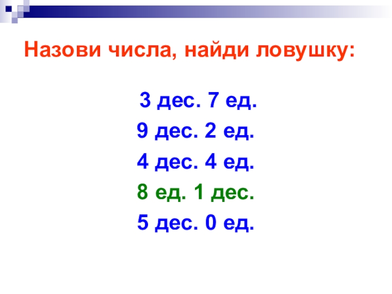 Назови числа, найди ловушку: 3 дес. 7 ед.9 дес. 2 ед.4 дес. 4 ед.8 ед. 1 дес.5