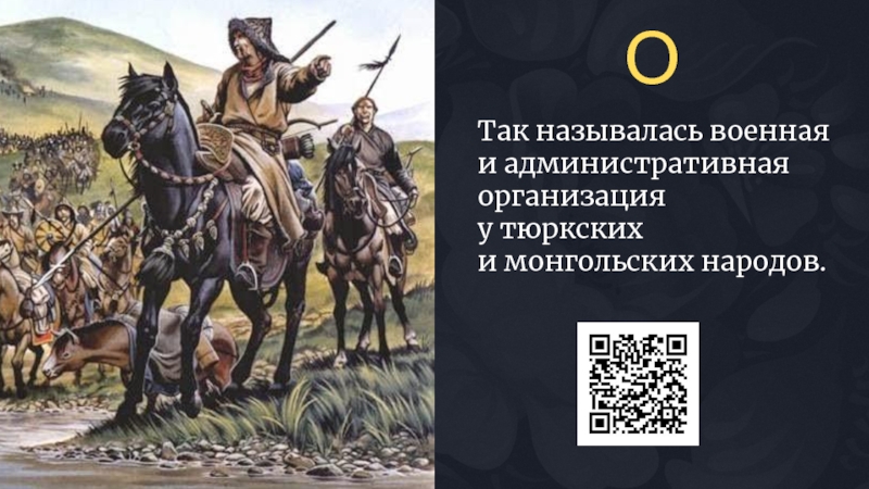 Так называлась военная и административная организация у тюркских и монгольских народов.О