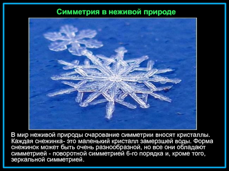 В мир неживой природы очарование симметрии вносят кристаллы. Каждая снежинка- это маленький кристалл замерзшей воды. Форма снежинок