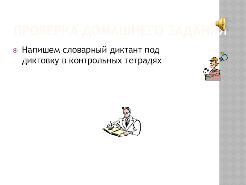 Проверка домашнего заданияНапишем словарный диктант под диктовку в контрольных тетрадях