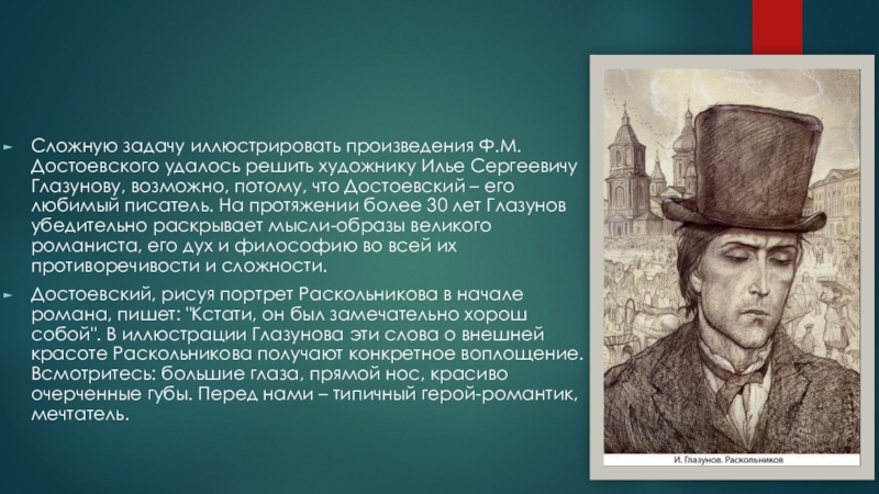Сложную задачу иллюстрировать произведения Ф.М.Достоевского удалось решить художнику Илье Сергеевичу Глазунову, возможно, потому, что Достоевский – его