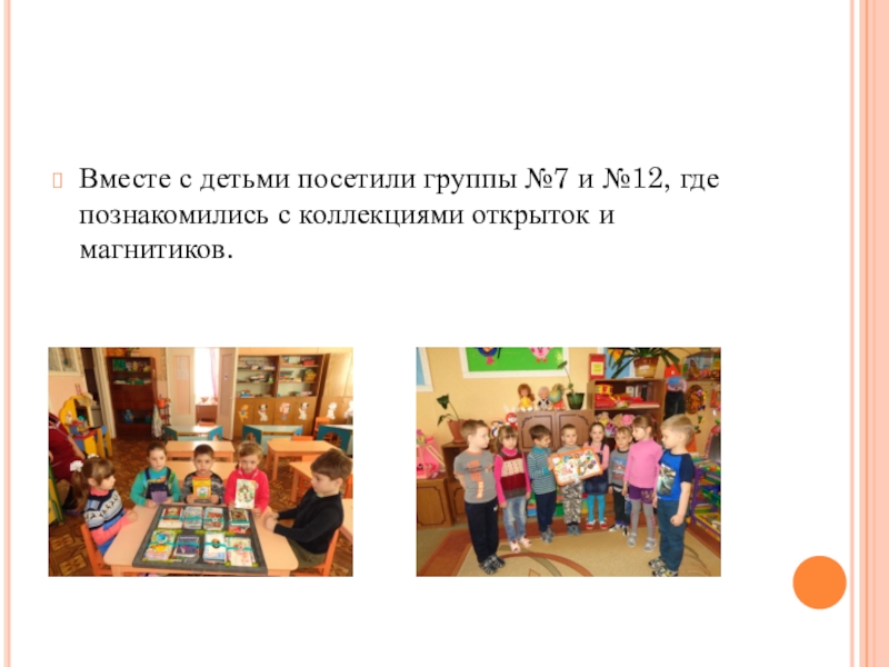 Вместе с детьми посетили группы №7 и №12, где познакомились с коллекциями открыток и магнитиков.