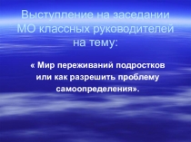 Презентации доклада на МО классных руководителей на тему: Мир переживаний подростков или как разрешить проблему самоопределения.